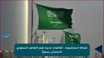 شراكة استراتيجية.. اتفاقيات جديدة تعزز التعاون السعودي الأسترالي رسمياً